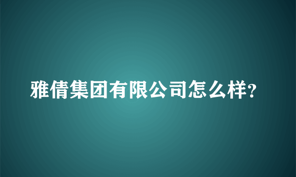 雅倩集团有限公司怎么样？