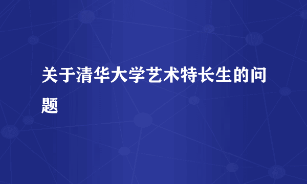 关于清华大学艺术特长生的问题