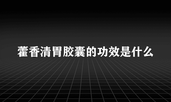 藿香清胃胶囊的功效是什么