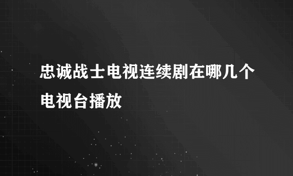 忠诚战士电视连续剧在哪几个电视台播放