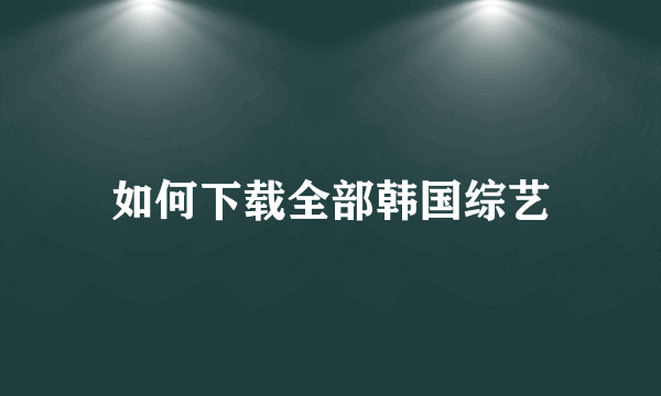 如何下载全部韩国综艺