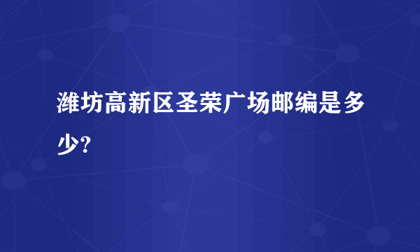 潍坊高新区圣荣广场邮编是多少?