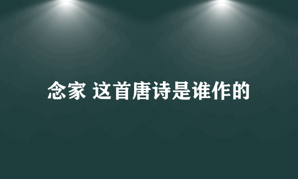 念家 这首唐诗是谁作的