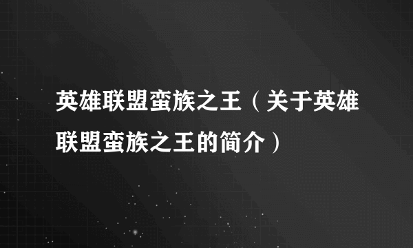 英雄联盟蛮族之王（关于英雄联盟蛮族之王的简介）