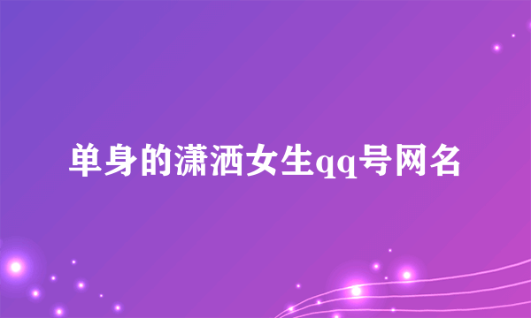 单身的潇洒女生qq号网名