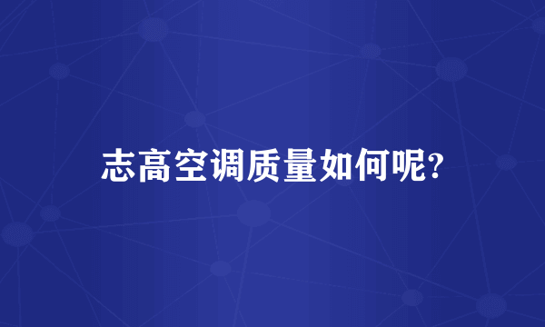 志高空调质量如何呢?