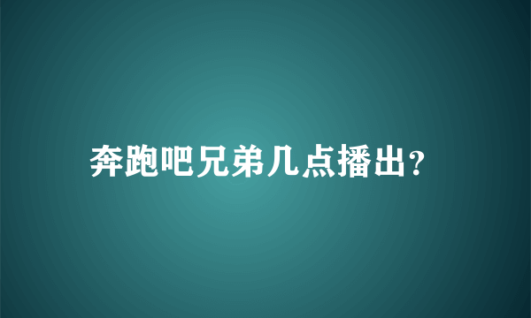 奔跑吧兄弟几点播出？