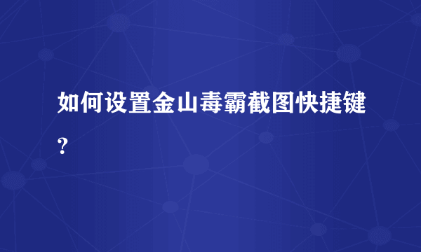 如何设置金山毒霸截图快捷键？