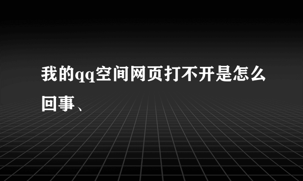 我的qq空间网页打不开是怎么回事、