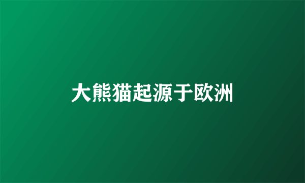 大熊猫起源于欧洲