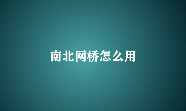 南北网桥怎么用