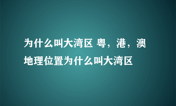 为什么叫大湾区 粤，港，澳地理位置为什么叫大湾区