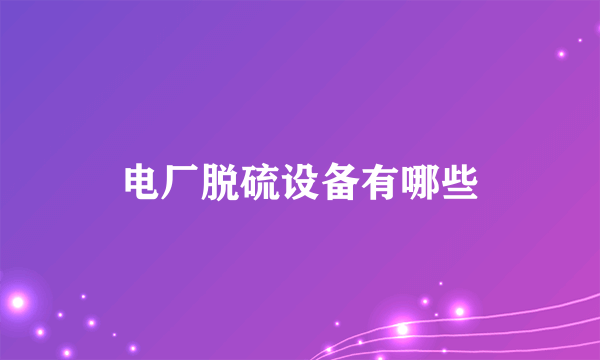 电厂脱硫设备有哪些