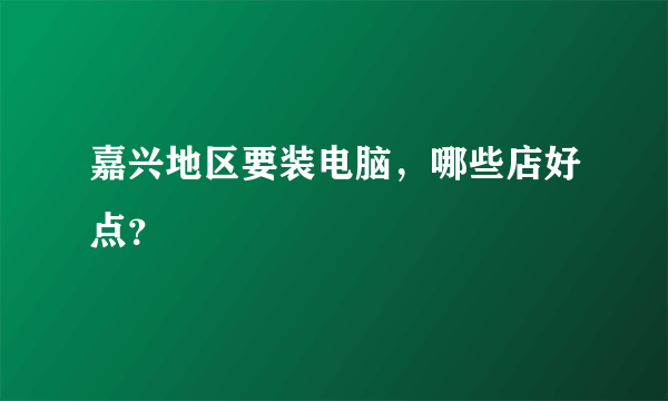 嘉兴地区要装电脑，哪些店好点？