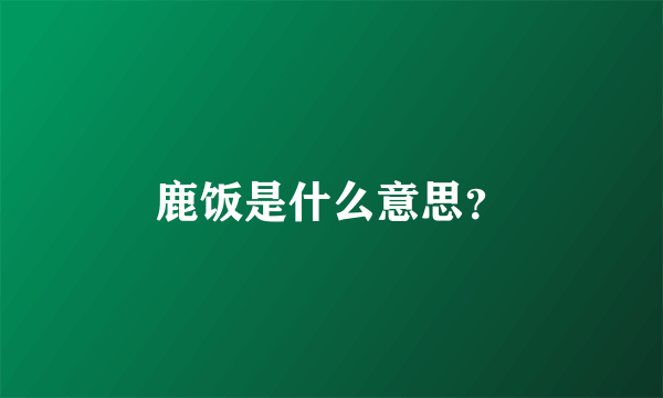 鹿饭是什么意思？