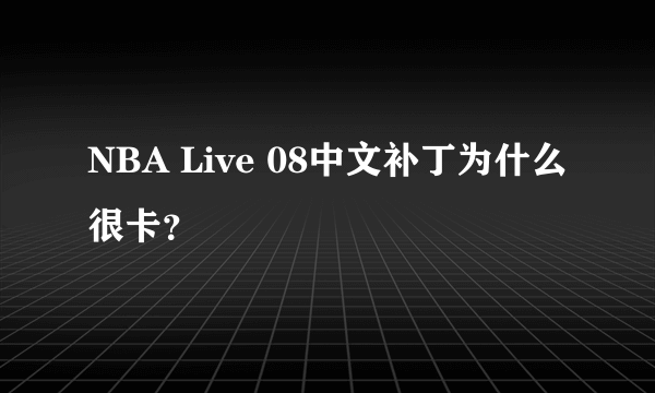 NBA Live 08中文补丁为什么很卡？