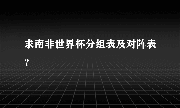 求南非世界杯分组表及对阵表？