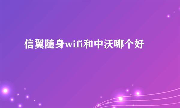 信翼随身wifi和中沃哪个好