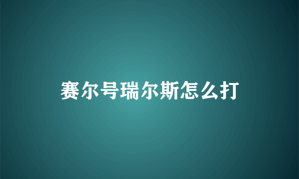赛尔号瑞尔斯怎么打