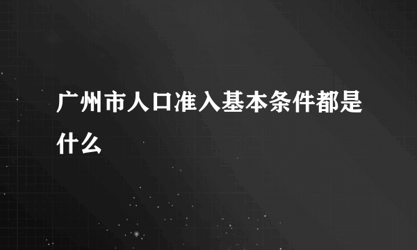 广州市人口准入基本条件都是什么