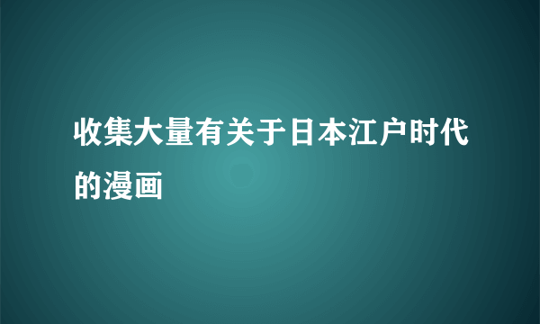 收集大量有关于日本江户时代的漫画
