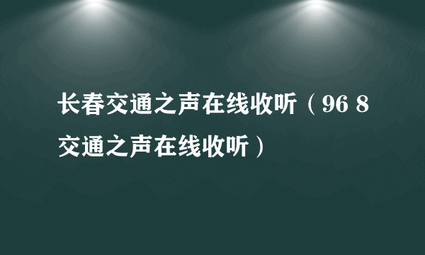 长春交通之声在线收听（96 8交通之声在线收听）