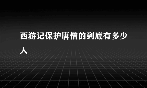 西游记保护唐僧的到底有多少人