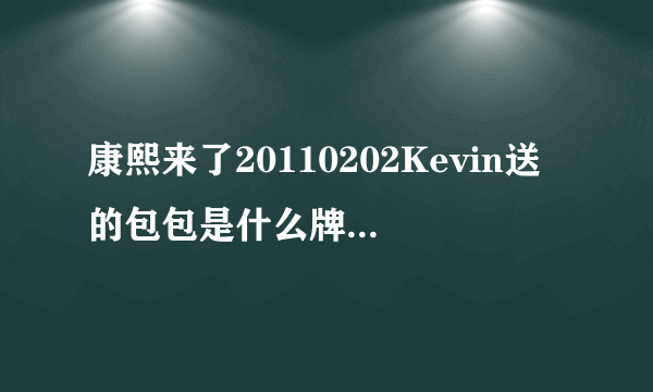 康熙来了20110202Kevin送的包包是什么牌子啊？不会是Mulberry吧
