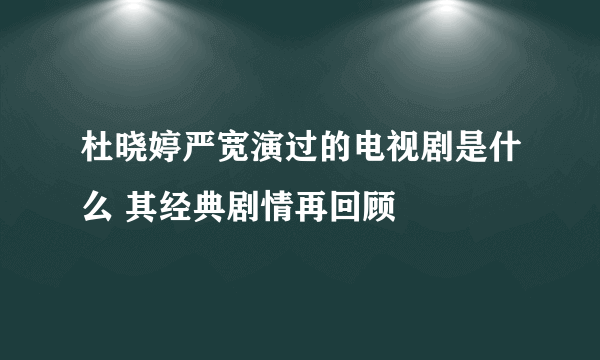 杜晓婷严宽演过的电视剧是什么 其经典剧情再回顾