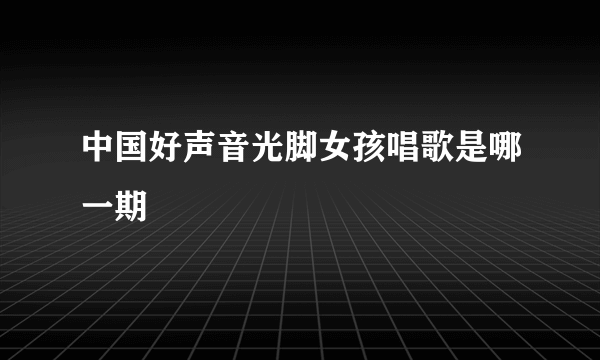 中国好声音光脚女孩唱歌是哪一期