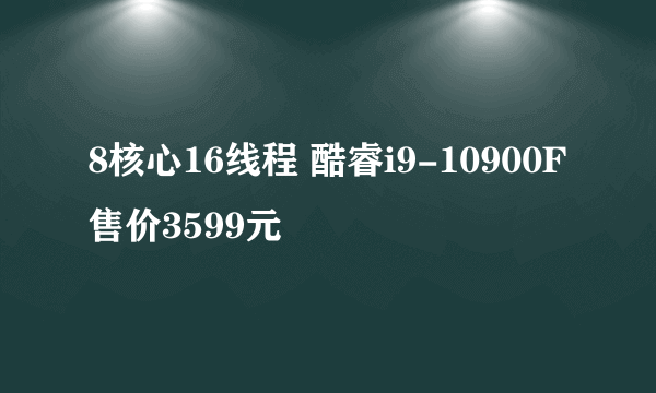 8核心16线程 酷睿i9-10900F售价3599元