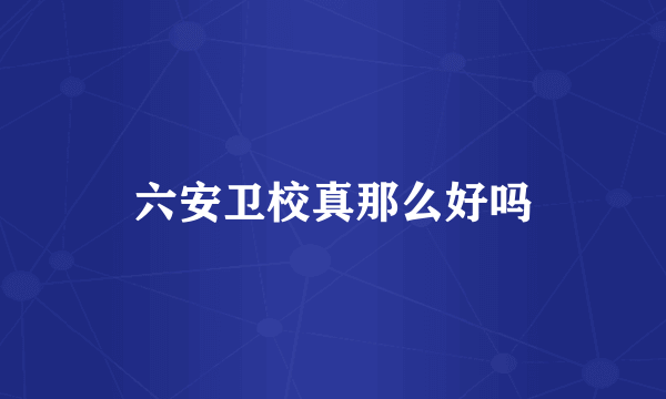 六安卫校真那么好吗
