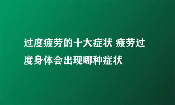 过度疲劳的十大症状 疲劳过度身体会出现哪种症状
