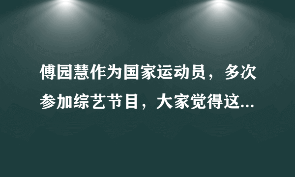 傅园慧作为国家运动员，多次参加综艺节目，大家觉得这合适吗？
