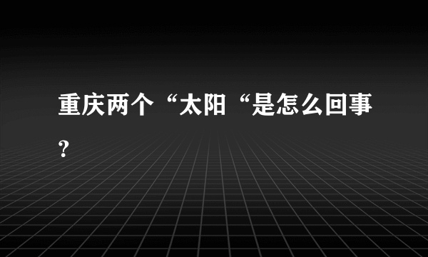 重庆两个“太阳“是怎么回事？