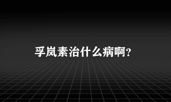 孚岚素治什么病啊？