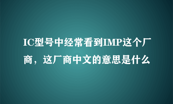 IC型号中经常看到IMP这个厂商，这厂商中文的意思是什么