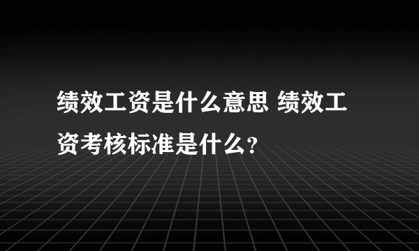 绩效工资是什么意思 绩效工资考核标准是什么？