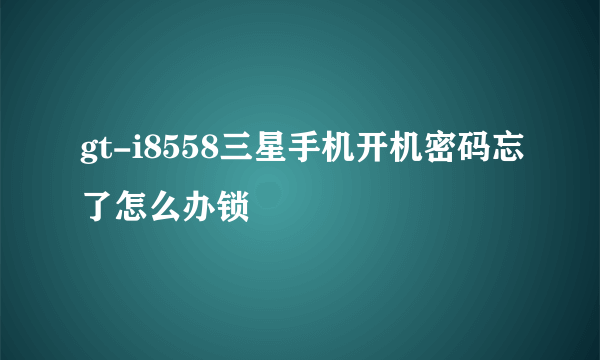 gt-i8558三星手机开机密码忘了怎么办锁