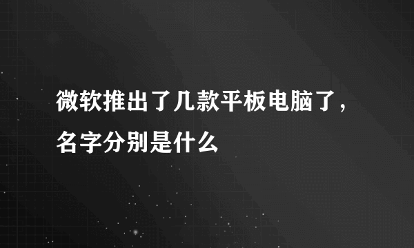 微软推出了几款平板电脑了，名字分别是什么