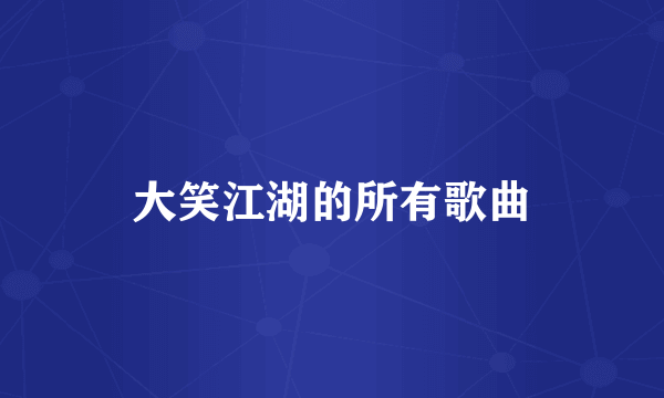 大笑江湖的所有歌曲