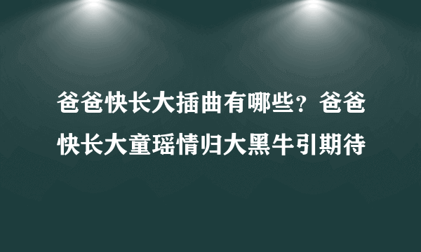 爸爸快长大插曲有哪些？爸爸快长大童瑶情归大黑牛引期待