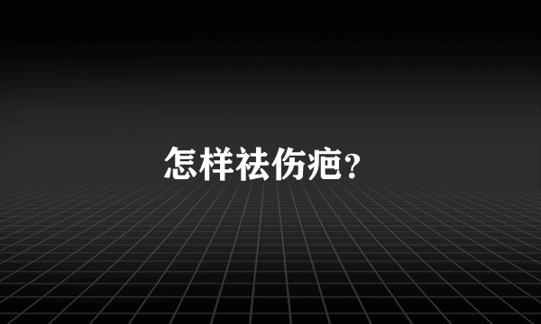 怎样祛伤疤？