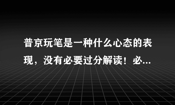 普京玩笔是一种什么心态的表现，没有必要过分解读！必求客观。国内媒体放大此事对我国是否有利？多方分析