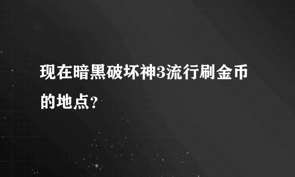 现在暗黑破坏神3流行刷金币的地点？
