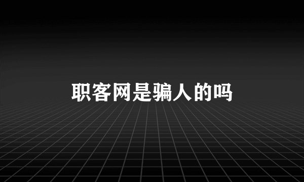 职客网是骗人的吗
