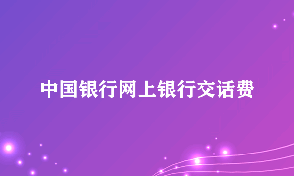 中国银行网上银行交话费