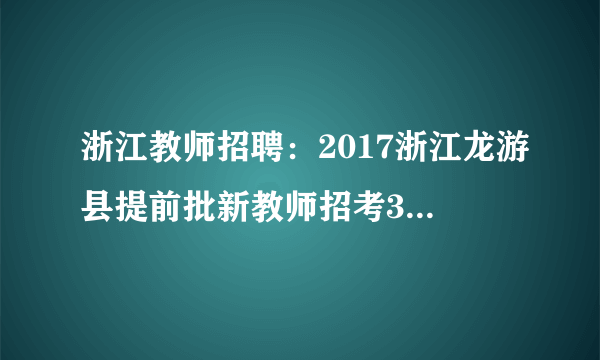 浙江教师招聘：2017浙江龙游县提前批新教师招考30人公告