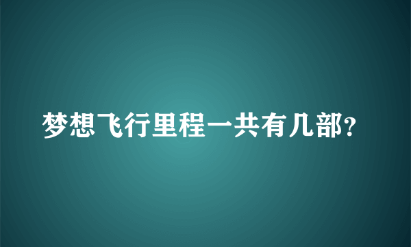 梦想飞行里程一共有几部？