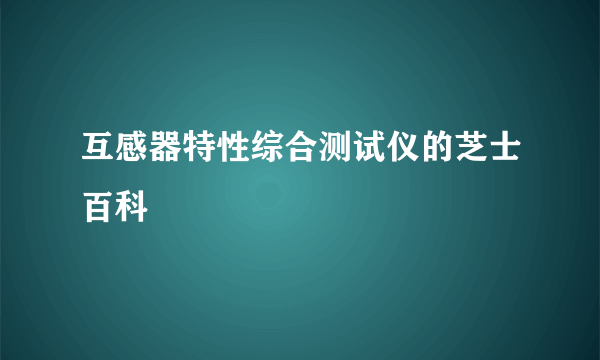 互感器特性综合测试仪的芝士百科